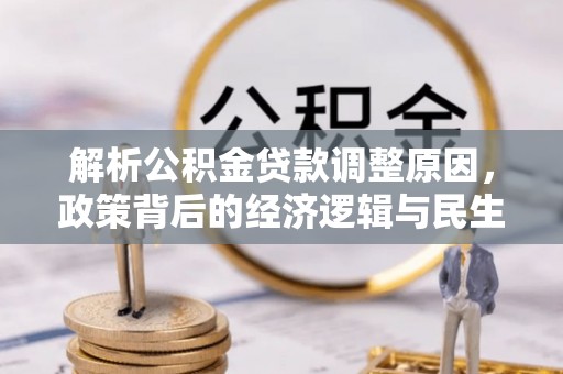 南乐解析公积金贷款调整原因，政策背后的经济逻辑与民生影响