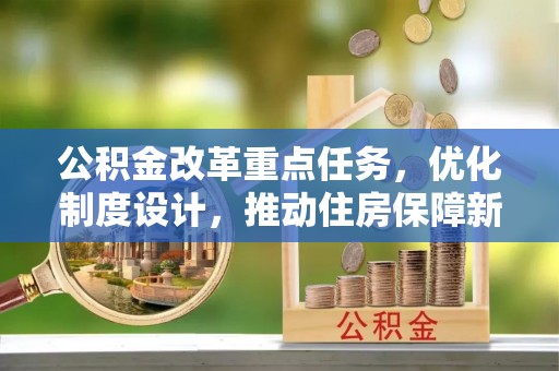 南乐公积金改革重点任务，优化制度设计，推动住房保障新发展