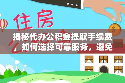 南乐揭秘代办公积金提取手续费，如何选择可靠服务，避免隐形陷阱