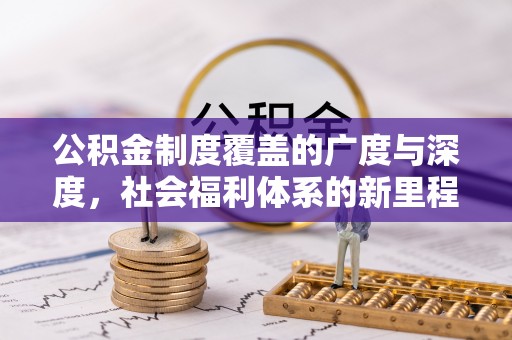 南乐公积金制度覆盖的广度与深度，社会福利体系的新里程碑