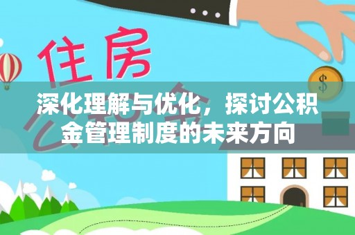 南乐深化理解与优化，探讨公积金管理制度的未来方向