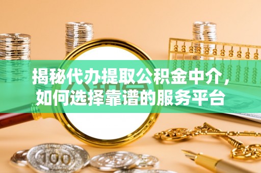 南乐揭秘代办提取公积金中介，如何选择靠谱的服务平台