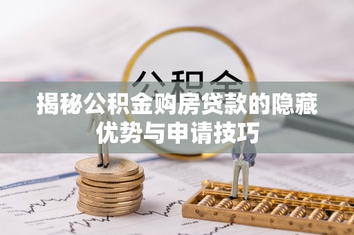 南乐揭秘公积金购房贷款的隐藏优势与申请技巧