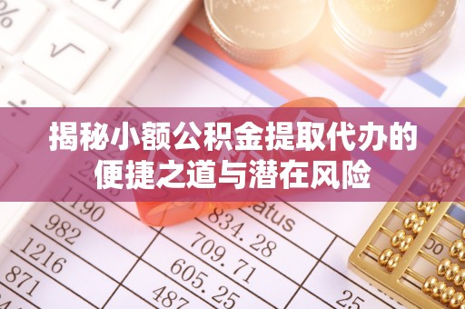 南乐揭秘小额公积金提取代办的便捷之道与潜在风险