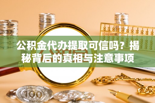 南乐公积金代办提取可信吗？揭秘背后的真相与注意事项