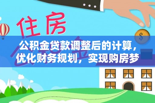 南乐公积金贷款调整后的计算，优化财务规划，实现购房梦想