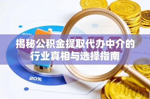 南乐揭秘公积金提取代办中介的行业真相与选择指南