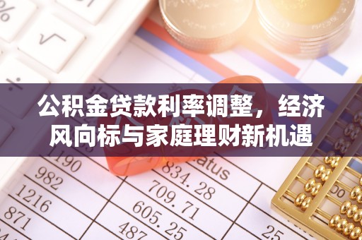 南乐公积金贷款利率调整，经济风向标与家庭理财新机遇