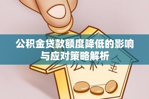 南乐公积金贷款额度降低的影响与应对策略解析