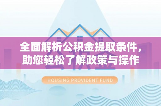 南乐全面解析公积金提取条件，助您轻松了解政策与操作