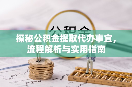 南乐探秘公积金提取代办事宜，流程解析与实用指南