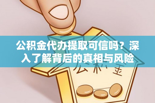 南乐公积金代办提取可信吗？深入了解背后的真相与风险