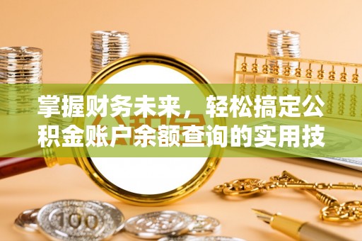 南乐掌握财务未来，轻松搞定公积金账户余额查询的实用技巧