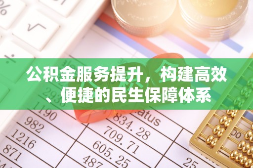 南乐公积金服务提升，构建高效、便捷的民生保障体系
