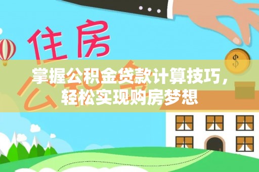 南乐掌握公积金贷款计算技巧，轻松实现购房梦想