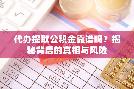 南乐代办提取公积金靠谱吗？揭秘背后的真相与风险