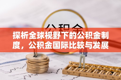 南乐探析全球视野下的公积金制度，公积金国际比较与发展趋势