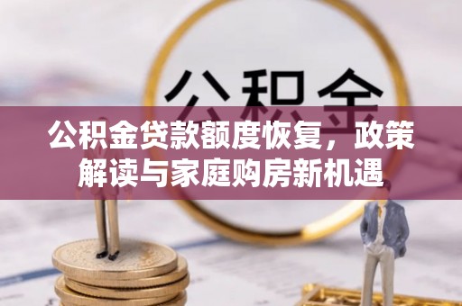南乐公积金贷款额度恢复，政策解读与家庭购房新机遇