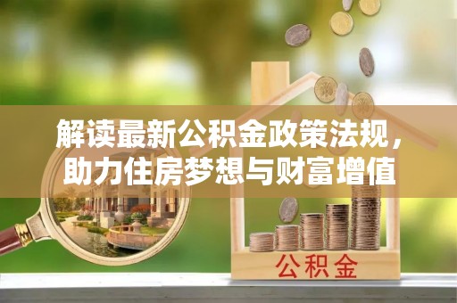 南乐解读最新公积金政策法规，助力住房梦想与财富增值