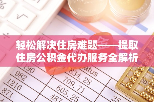 南乐轻松解决住房难题——提取住房公积金代办服务全解析