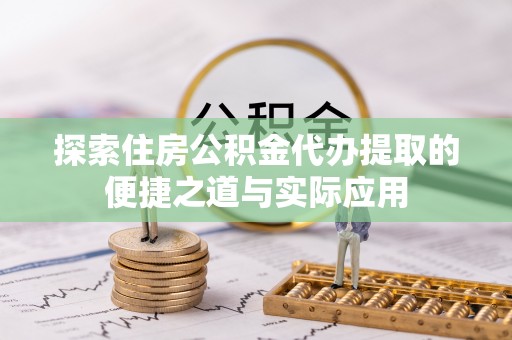 南乐探索住房公积金代办提取的便捷之道与实际应用
