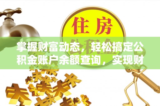 南乐掌握财富动态，轻松搞定公积金账户余额查询，实现财务自由第一步