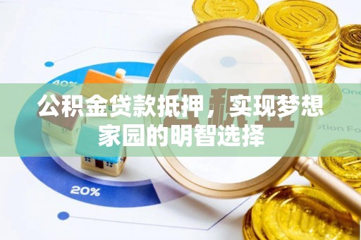 南乐公积金贷款抵押，实现梦想家园的明智选择
