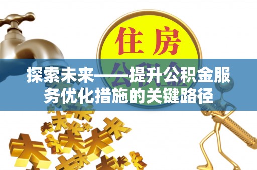 南乐探索未来——提升公积金服务优化措施的关键路径