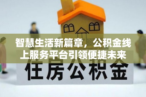 南乐智慧生活新篇章，公积金线上服务平台引领便捷未来