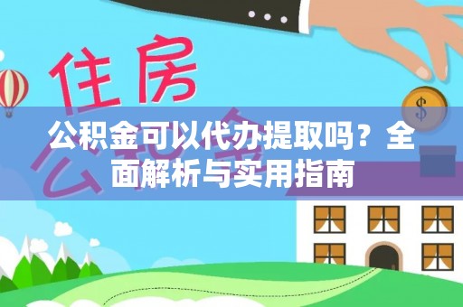 南乐公积金可以代办提取吗？全面解析与实用指南