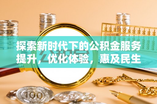 南乐探索新时代下的公积金服务提升，优化体验，惠及民生