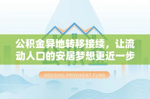 南乐公积金异地转移接续，让流动人口的安居梦想更近一步
