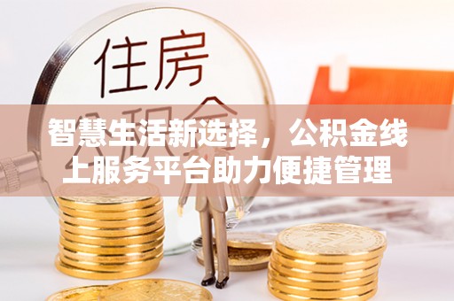 南乐智慧生活新选择，公积金线上服务平台助力便捷管理