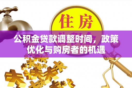 南乐公积金贷款调整时间，政策优化与购房者的机遇