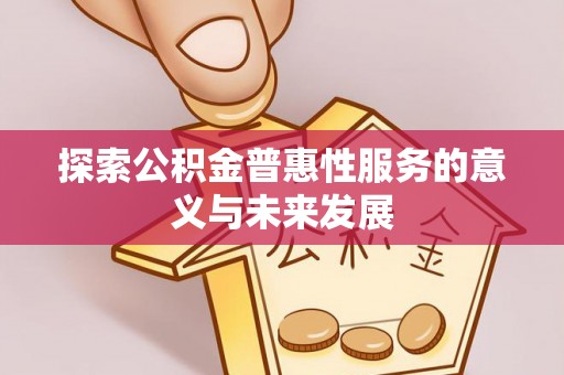 南乐探索公积金普惠性服务的意义与未来发展