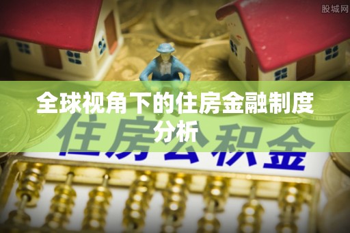南乐全球视角下的住房金融制度分析