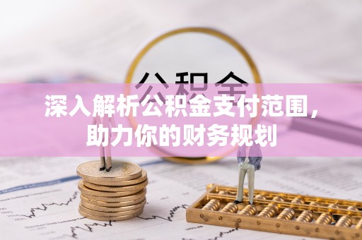南乐深入解析公积金支付范围，助力你的财务规划