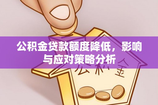 南乐公积金贷款额度降低，影响与应对策略分析