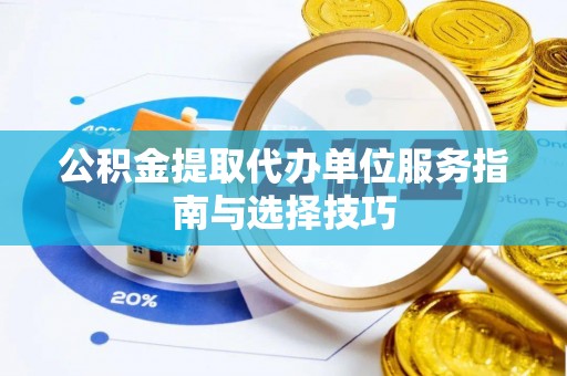 南乐公积金提取代办单位服务指南与选择技巧