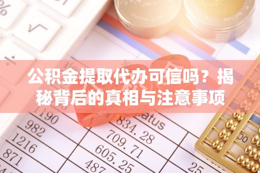 南乐公积金提取代办可信吗？揭秘背后的真相与注意事项