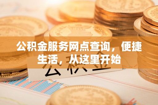 南乐公积金服务网点查询，便捷生活，从这里开始