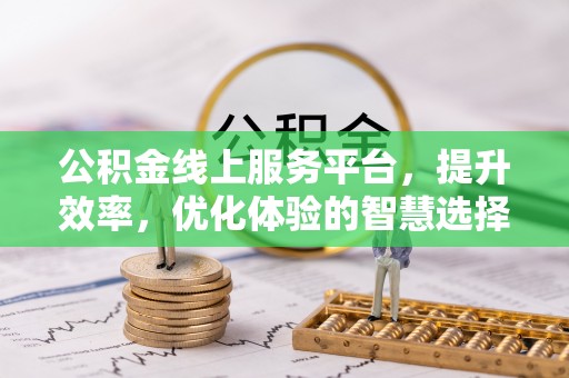 南乐公积金线上服务平台，提升效率，优化体验的智慧选择