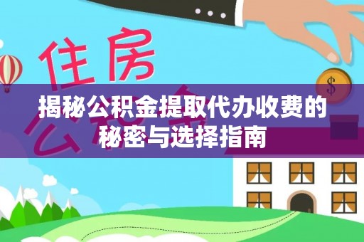 南乐揭秘公积金提取代办收费的秘密与选择指南