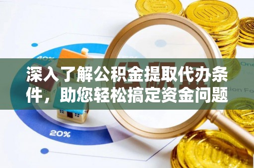 南乐深入了解公积金提取代办条件，助您轻松搞定资金问题