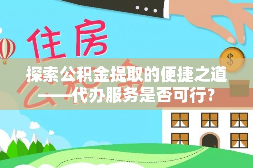 南乐探索公积金提取的便捷之道——代办服务是否可行？