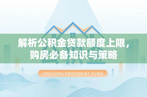 南乐解析公积金贷款额度上限，购房必备知识与策略