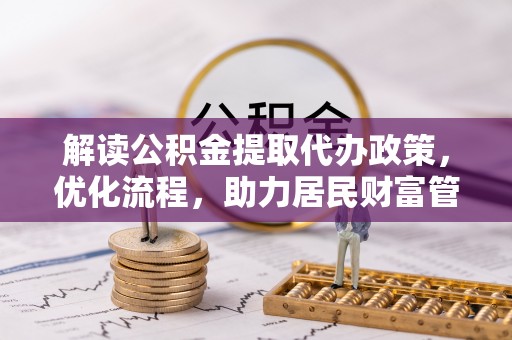 南乐解读公积金提取代办政策，优化流程，助力居民财富管理