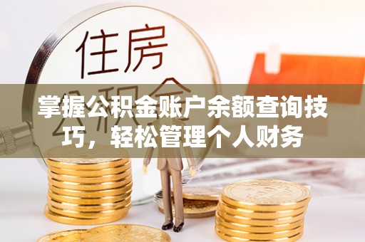 南乐掌握公积金账户余额查询技巧，轻松管理个人财务