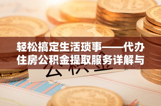 南乐轻松搞定生活琐事——代办住房公积金提取服务详解与实用指南