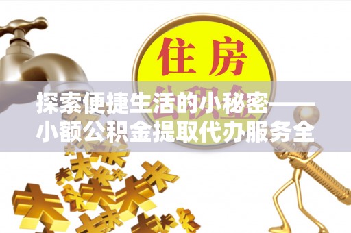 南乐探索便捷生活的小秘密——小额公积金提取代办服务全解析